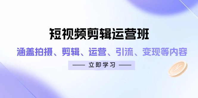 短视频剪辑运营班：涵盖拍摄、剪辑、运营、引流、变现等内容-财兔窝项目网