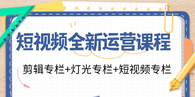 短视频全新运营课程：剪辑专栏+灯光专栏+短视频专栏(23节课)-财兔窝项目网