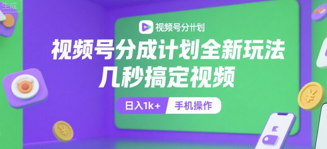 视频号分成计划全新玩法，几秒搞定视频，日入1k+，手机操作【揭秘】-财兔窝项目网