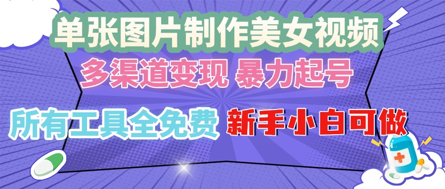 单张图片作美女视频 ，多渠道变现 暴力起号，所有工具全免费 ，新手小…-财兔窝项目网