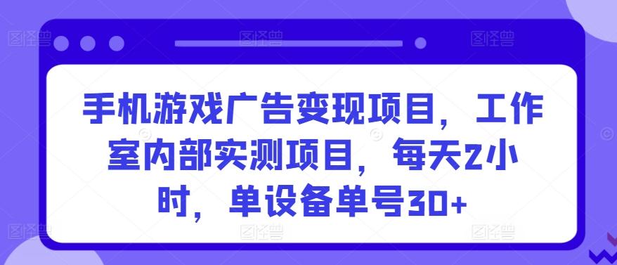 手机游戏广告变现项目，工作室内部实测项目，每天2小时，单设备单号30+【揭秘】-财兔窝项目网
