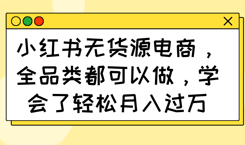 小红书无货源电商，全品类都可以做，学会了轻松月入过万-财兔窝项目网