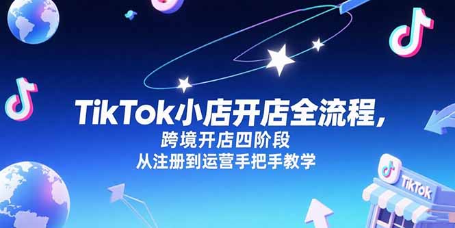 TikTok小店开店全流程，跨境开店四阶段，从注册到运营手把手教学-财兔窝项目网