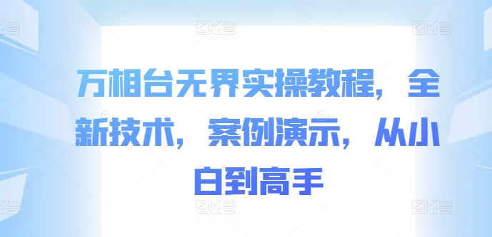 万相台无界实操教程，全新技术，案例演示，从小白到高手-财兔窝项目网