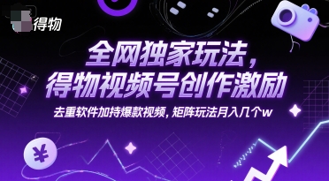 全网独家玩法，得物视频号创作激励 去重软件加持爆款视频，矩阵玩法月入几个w【揭秘】-财兔窝项目网