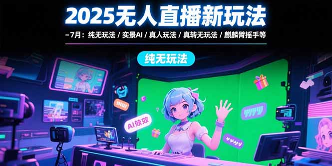 2025无人直播新玩法-7月：纯无玩法/实景AI/真人玩法/绿幕玩法/真转无玩法-财兔窝项目网