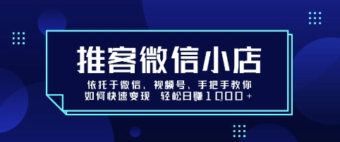 推客微信小店依托于微信、视频号，手把手教你如何快速变现 轻松日入1k+【揭秘】-财兔窝项目网
