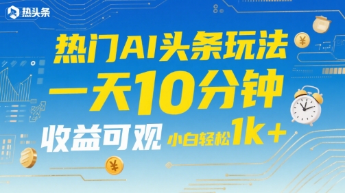 热门AI头条玩法，一天10分钟，收益可观，小白轻松日入1k+【揭秘】-财兔窝项目网