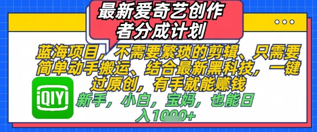 最新爱奇艺创作者分成计划，不需要繁琐的剪辑，只需要简单动手搬运，一键过原创，有手就能做-财兔窝项目网