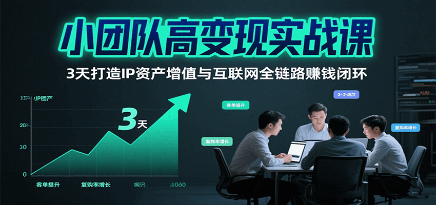 小团队高变现实战课，3天打造IP资产增值与互联网全链路赚钱闭环(第二期)-财兔窝项目网