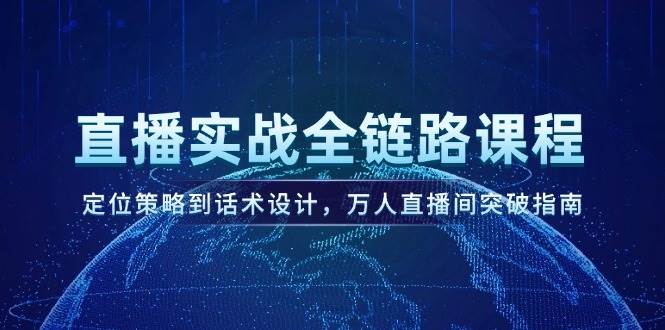 直播实战全链路课程，定位策略到话术设计，万人直播间突破指南-财兔窝项目网