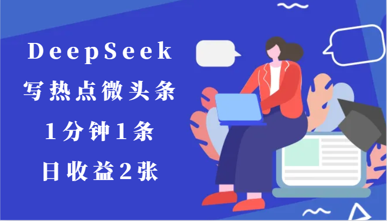 用DeepSeek写热点微头条，1分钟1条，日收益2张-财兔窝项目网