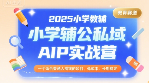 2025小学教辅公私域AIP实战营，一个适合普通人搞钱的项目，低成本，长期稳定-财兔窝项目网