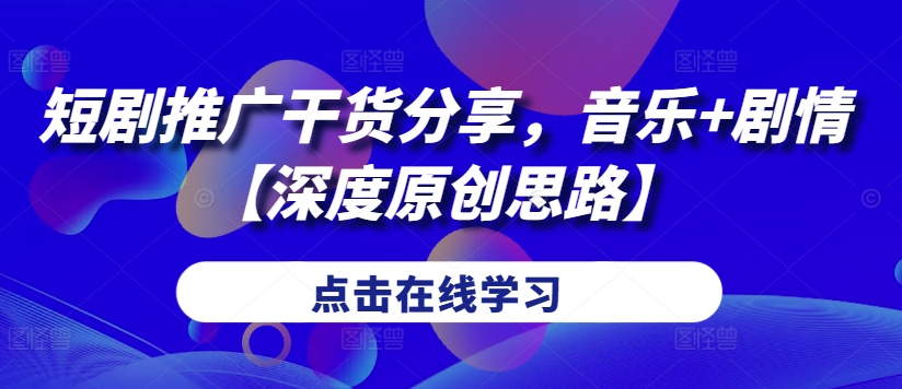 短剧推广干货分享，音乐+剧情【深度原创思路】-财兔窝项目网