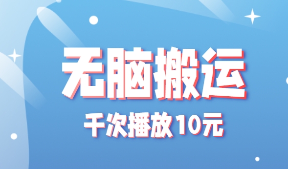 无脑搬运，千次播放10元，点赞评论收藏各1元一个，单条作品收益上限10000+！-财兔窝项目网