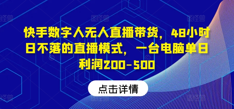 快手数字人无人直播带货，48小时日不落的直播模式，一台电脑单日利润200-500-财兔窝项目网