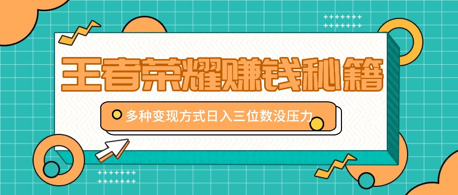 王者荣耀赚钱秘籍，多种变现方式，日入三位数没压力【附送资料】-财兔窝项目网