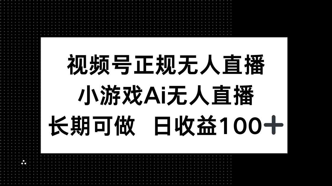视频号正规无人直播，小游戏AI无人直播，长期可做，日收益100+-财兔窝项目网