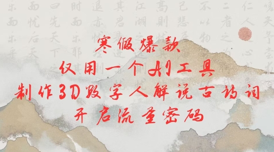 寒假爆款，仅用一个AI工具，制作3D数字人解说古诗词，开启流量密码-财兔窝项目网