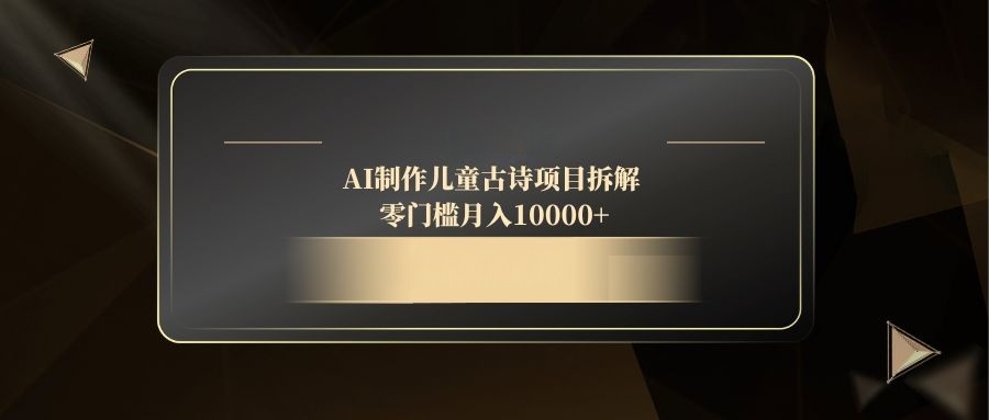 AI制作儿童古诗项目拆解，零门槛月入10000+-财兔窝项目网