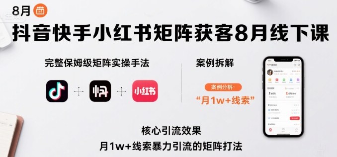 抖音快手小红书矩阵获客8月线下课，完整保姆级矩阵实操手法与案例拆解，月1w+线索暴力引流的矩阵打法-财兔窝项目网