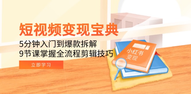 短视频变现宝典：5分钟入门到爆款拆解，9节课掌握全流程剪辑技巧-财兔窝项目网