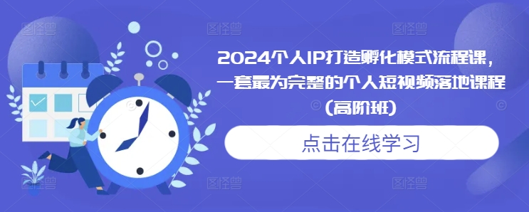 2024个人IP打造孵化模式流程课，一套最为完整的个人短视频落地课程(高阶班)-财兔窝项目网