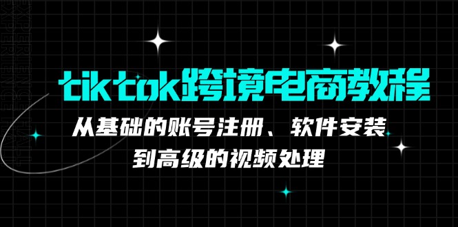 tiktok跨境电商教程：从基础的账号注册、软件安装，到高级的视频处理-财兔窝项目网