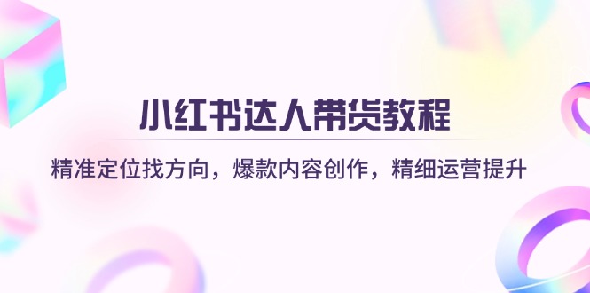 小红书达人带货教程：精准定位找方向，爆款内容创作，精细运营提升-财兔窝项目网