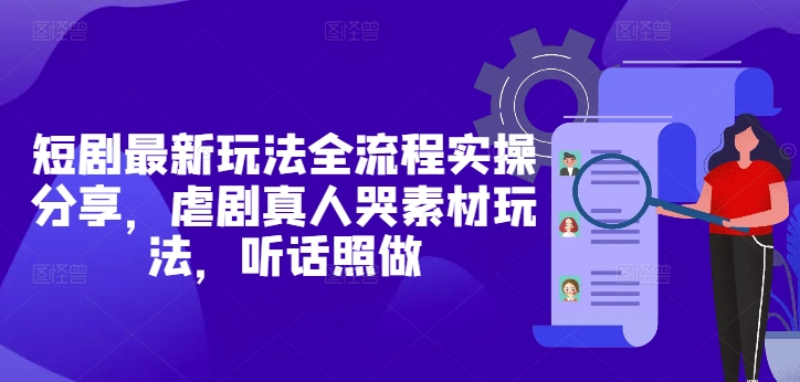 短剧最新玩法全流程实操分享，虐剧真人哭素材玩法，听话照做-财兔窝项目网