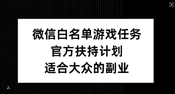 微信白名单游戏任务，官方扶持计划，适合大众的副业【揭秘】-财兔窝项目网