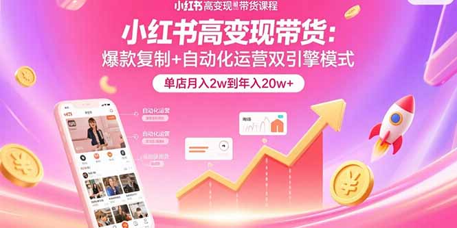 小红书高变现带货：爆款复制+自动化运营双引擎模式  单店月入2w到年入20w+-财兔窝项目网