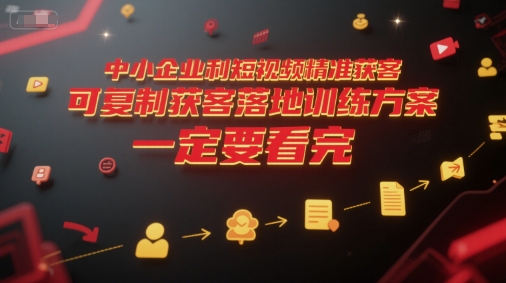 中小企业利用短视频精准获客，可复制获客落地训练方案，做好短视频，一定要看完-财兔窝项目网