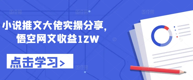 小说推文大佬实操分享，悟空网文收益12W-财兔窝项目网