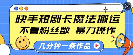 快手短剧卡魔法搬运，不看粉丝数，暴力操作，几分钟一条作品，小白也能快速上手-财兔窝项目网