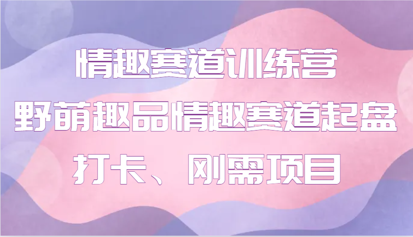 情趣赛道训练营 野萌趣品情趣赛道起盘打卡、刚需项目-财兔窝项目网