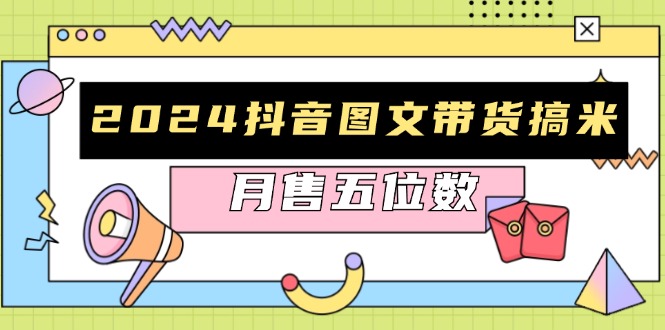 2024抖音图文带货搞米：快速起号与破播放方法，助力销量飙升，月售五位数-财兔窝项目网