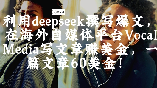 出海搞钱！利用deepseek撰写爆文，在海外自媒体平台Vocal Media写文章挣美金，一篇文章60刀-财兔窝项目网