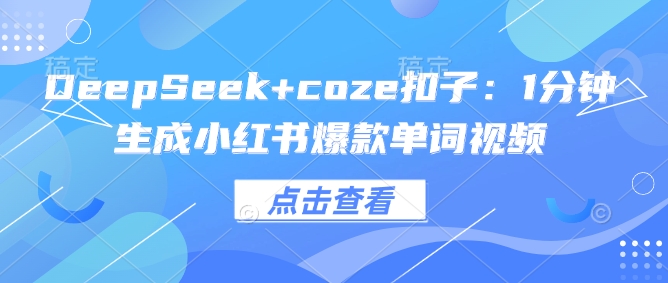 DeepSeek+coze扣子：1分钟生成小红书爆款单词视频-财兔窝项目网