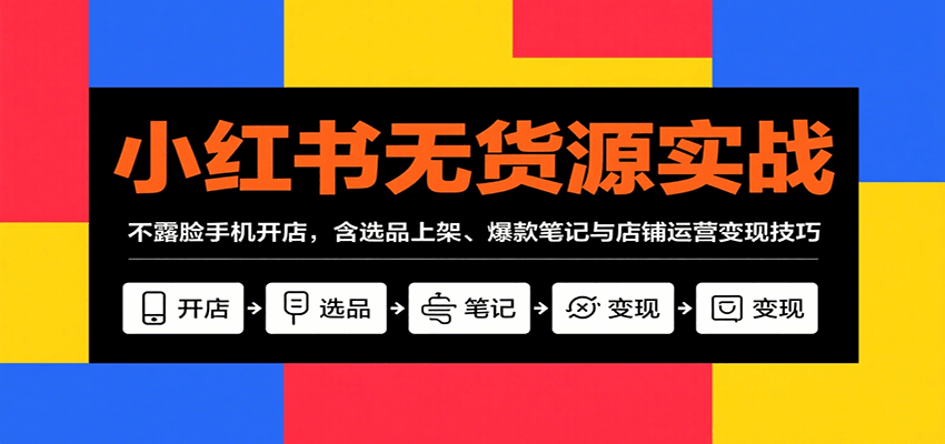 小红书无货源实战，不露脸手机开店，含选品上架、爆款笔记与店铺运营变现技巧-财兔窝项目网