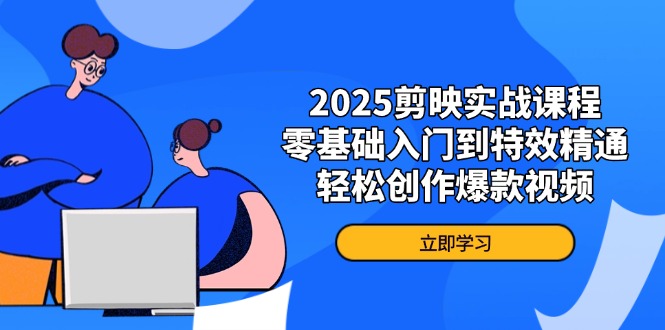 2025剪映实战课程，零基础入门到特效精通，轻松创作爆款视频-财兔窝项目网