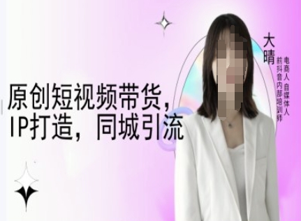 原创短视频带货，IP打造，同城引流-大晴自媒体教程-财兔窝项目网