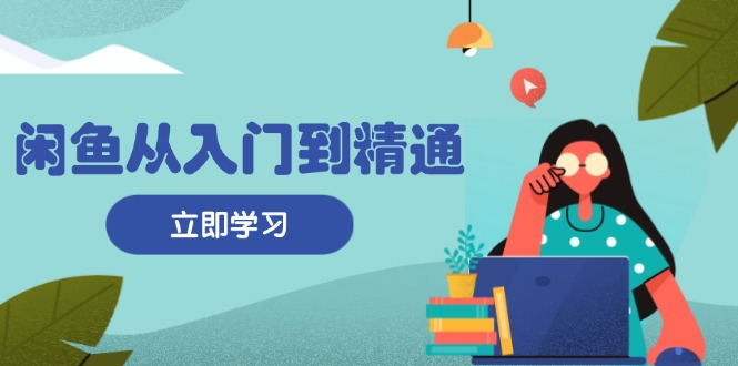 闲鱼从入门到精通：掌握商品发布全流程，每日流量获取技巧，快速高效变现-财兔窝项目网