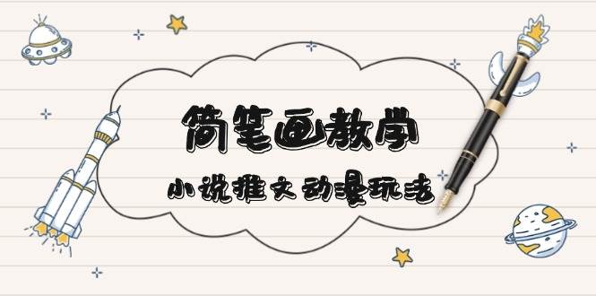 简笔画教学，小说推文动漫玩法，提供多种爆点文案写法，引爆社交媒-财兔窝项目网