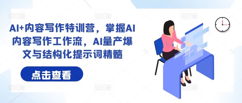 AI+内容写作特训营，掌握AI内容写作工作流，AI量产爆文与结构化提示词精髓-财兔窝项目网