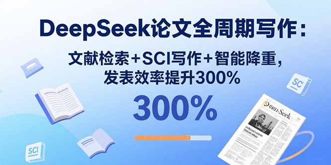DeepSeek论文全周期写作：文献检索+SCI写作+智能降重，发表效率提升300%-财兔窝项目网