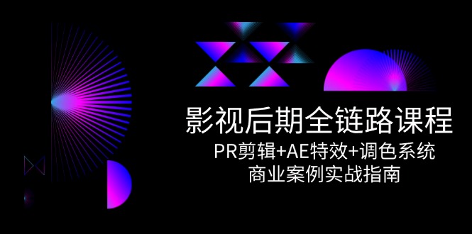 影视后期全链路课程，PR剪辑+AE特效+调色系统，商业案例实战指南-财兔窝项目网