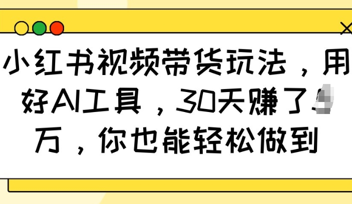 小红书视频带货玩法，用好AI工具，30天收益过W，你也能轻松做到-财兔窝项目网