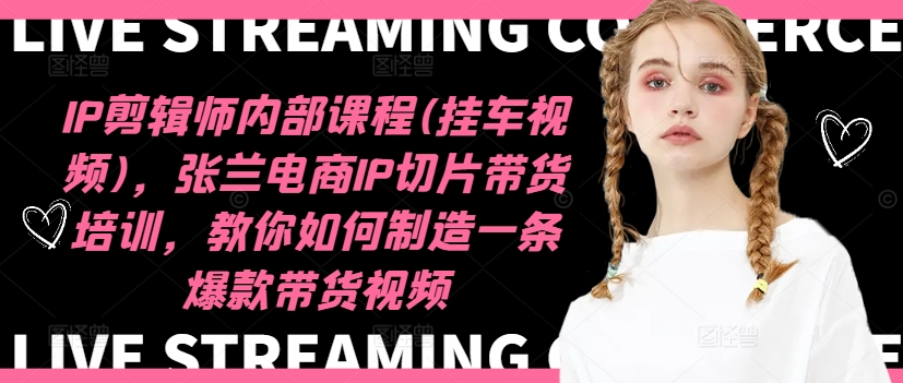 IP剪辑师内部课程(挂车视频)(更新11月)，张兰电商IP切片带货培训，教你如何制造一条爆款带货视频-财兔窝项目网