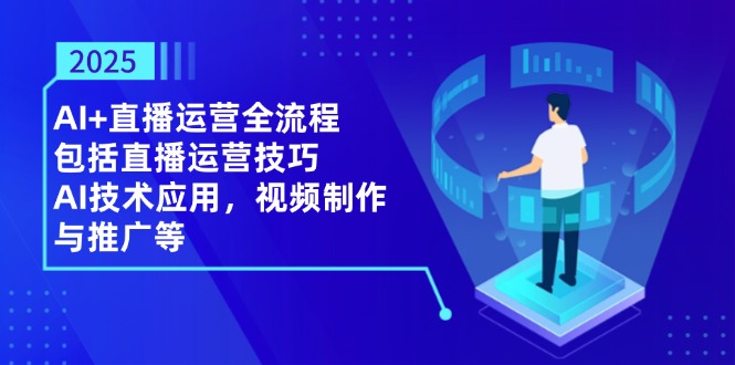2025AI+直播运营全流程，包括直播运营技巧，AI技术应用，视频制作与推广等-财兔窝项目网